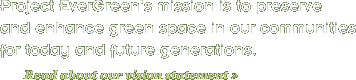 Project EverGreens mission is to preserve and enhance green space in our communities for today and future generations